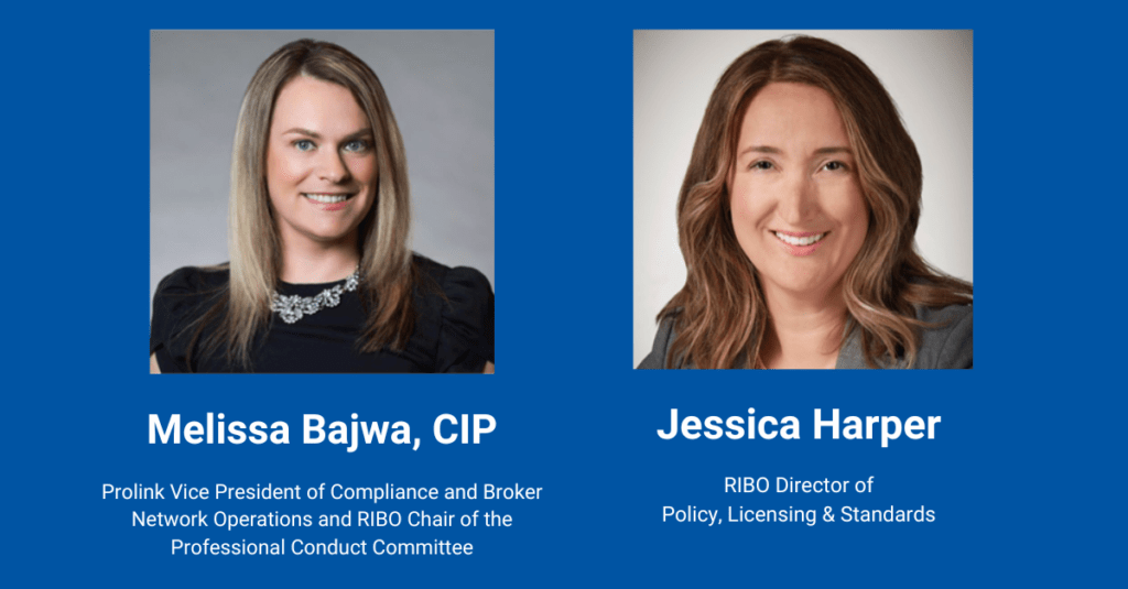 Profile photos of Melissa Bajwa, CIP smiling and Jessica Harper smiling. Melissa Bajwa is the Prolink President of Compliance and Broker Network Operations and RIBO Chair of the Professional Conduct Committee. Jessica Harper is the RIBO Director of Policy, Licensing & Standards.